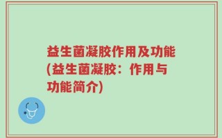 益生菌凝胶作用及功能(益生菌凝胶：作用与功能简介)