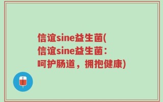 信谊sine益生菌(信谊sine益生菌：呵护肠道，拥抱健康)