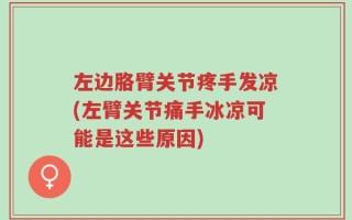 左边胳臂关节疼手发凉(左臂关节痛手冰凉可能是这些原因)