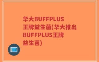 华大BUFFPLUS王牌益生菌(华大推出BUFFPLUS王牌益生菌)