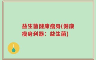 益生菌健康瘦身(健康瘦身利器：益生菌)