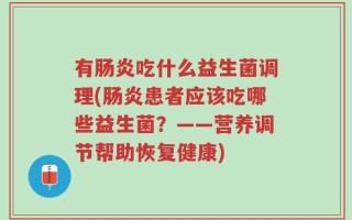 有肠炎吃什么益生菌调理(肠炎患者应该吃哪些益生菌？——营养调节帮助恢复健康)