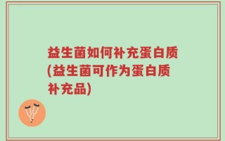 益生菌如何补充蛋白质(益生菌可作为蛋白质补充品)