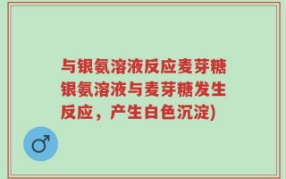 与银氨溶液反应麦芽糖银氨溶液与麦芽糖发生反应，产生白色沉淀)