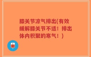 膝关节凉气排出(有效缓解膝关节不适！排出体内积聚的寒气！)