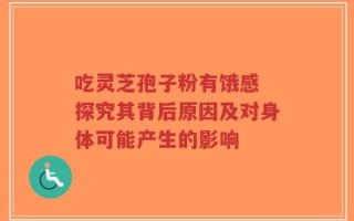 吃灵芝孢子粉有饿感 探究其背后原因及对身体可能产生的影响