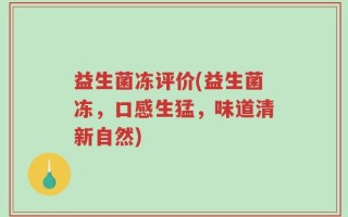 益生菌冻评价(益生菌冻，口感生猛，味道清新自然)