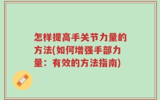 怎样提高手关节力量的方法(如何增强手部力量：有效的方法指南)