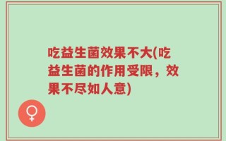 吃益生菌效果不大(吃益生菌的作用受限，效果不尽如人意)
