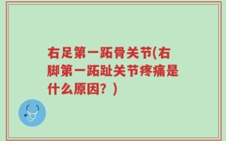 右足第一跖骨关节(右脚第一跖趾关节疼痛是什么原因？)