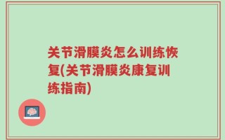 关节滑膜炎怎么训练恢复(关节滑膜炎康复训练指南)