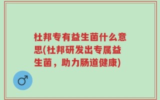 杜邦专有益生菌什么意思(杜邦研发出专属益生菌，助力肠道健康)