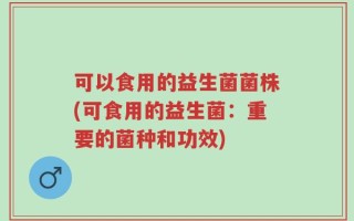 可以食用的益生菌菌株(可食用的益生菌：重要的菌种和功效)