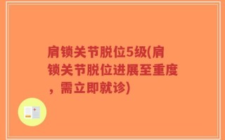 肩锁关节脱位5级(肩锁关节脱位进展至重度，需立即就诊)