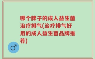 哪个牌子的成人益生菌治疗排气(治疗排气好用的成人益生菌品牌推荐)