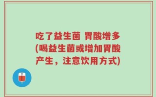 吃了益生菌 胃酸增多(喝益生菌或增加胃酸产生，注意饮用方式)
