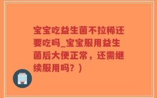 宝宝吃益生菌不拉稀还要吃吗_宝宝服用益生菌后大便正常，还需继续服用吗？)