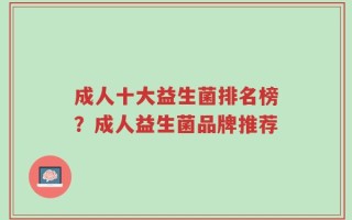 成人十大益生菌排名榜？成人益生菌品牌推荐