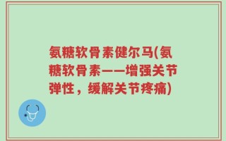氨糖软骨素健尔马(氨糖软骨素——增强关节弹性，缓解关节疼痛)