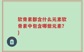 软骨素都含什么元素软骨素中包含哪些元素？)