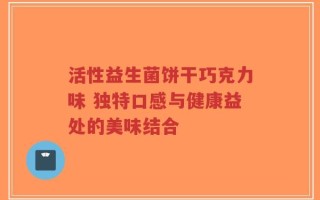 活性益生菌饼干巧克力味 独特口感与健康益处的美味结合
