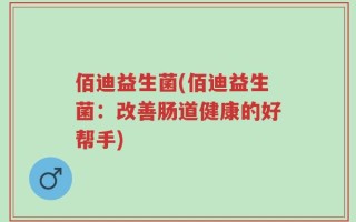 佰迪益生菌(佰迪益生菌：改善肠道健康的好帮手)