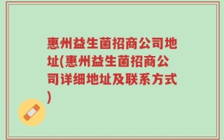 惠州益生菌招商公司地址(惠州益生菌招商公司详细地址及联系方式)