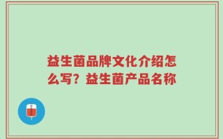 益生菌品牌文化介绍怎么写？益生菌产品名称