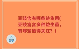 豆豉含有哪些益生菌(豆豉富含多种益生菌，有哪些值得关注？)