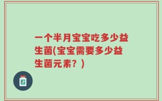 一个半月宝宝吃多少益生菌(宝宝需要多少益生菌元素？)