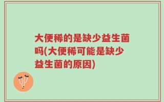 大便稀的是缺少益生菌吗(大便稀可能是缺少益生菌的原因)