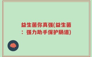 益生菌你真强(益生菌：强力助手保护肠道)