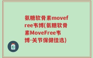 氨糖软骨素movefree韦博(氨糖软骨素MoveFree韦博-关节保健佳选)