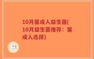 10月馨成人益生菌(10月益生菌推荐：馨成人选择)