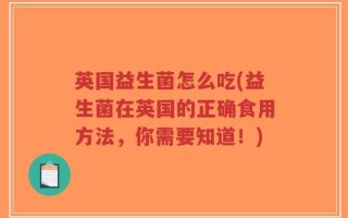 英国益生菌怎么吃(益生菌在英国的正确食用方法，你需要知道！)