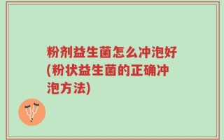 粉剂益生菌怎么冲泡好(粉状益生菌的正确冲泡方法)