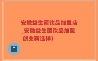 安徽益生菌饮品加盟店_安徽益生菌饮品加盟 创业新选择)