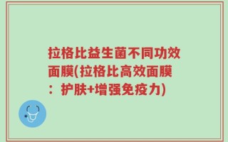 拉格比益生菌不同功效面膜(拉格比高效面膜：护肤+增强免疫力)