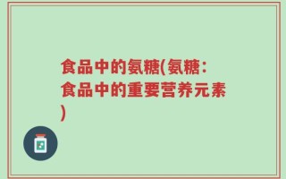食品中的氨糖(氨糖：食品中的重要营养元素)
