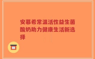 安慕希常温活性益生菌酸奶助力健康生活新选择
