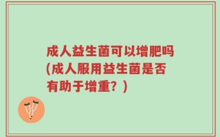 成人益生菌可以增肥吗(成人服用益生菌是否有助于增重？)