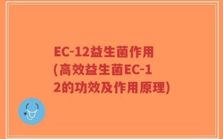 EC-12益生菌作用(高效益生菌EC-12的功效及作用原理)