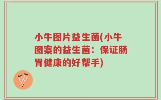 小牛图片益生菌(小牛图案的益生菌：保证肠胃健康的好帮手)
