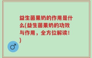 益生菌果奶的作用是什么(益生菌果奶的功效与作用，全方位解读！)
