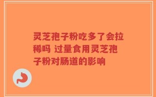 灵芝孢子粉吃多了会拉稀吗 过量食用灵芝孢子粉对肠道的影响