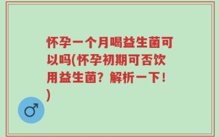 怀孕一个月喝益生菌可以吗(怀孕初期可否饮用益生菌？解析一下！)