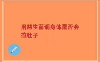 用益生菌调身体是否会拉肚子