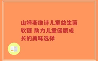山姆斯维诗儿童益生菌软糖 助力儿童健康成长的美味选择