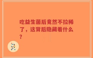 吃益生菌后竟然不拉稀了，这背后隐藏着什么？