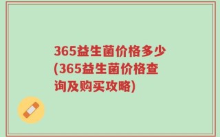 365益生菌价格多少(365益生菌价格查询及购买攻略)